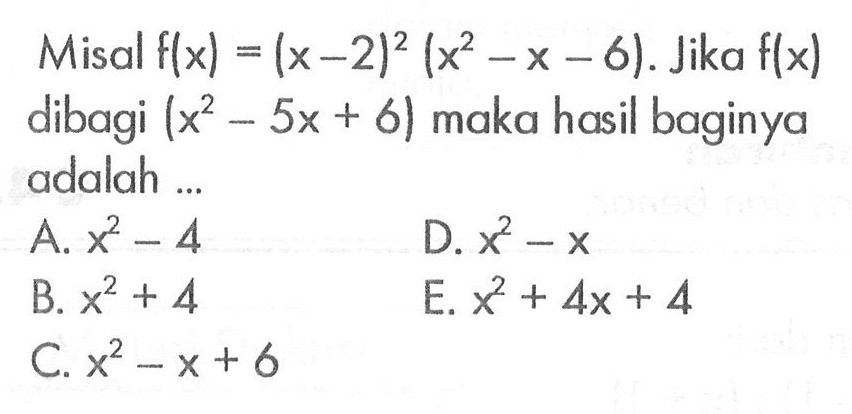 Misal f(x)=(x-2)^2 (x^2-x-6). Jika f(x) dibagi (x^2-5x+6) maka hasil baginya adalah ...