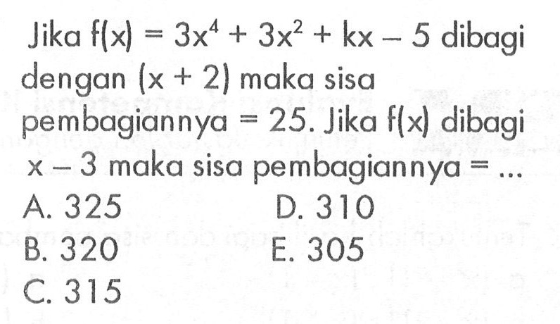 Jika f(x)=3x^4+3x^2+kx-5 dibagi dengan (x+2) maka sisa pembagiannya = 25. Jika f(x) dibagi x-3 maka sisa pembagiannya ...