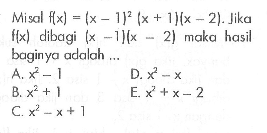 Misal f(x)=(x-1)^2(x+1)(x-2). Jika f(x) dibagi (x-1)(x-2) maka hasil baginya adalah ...