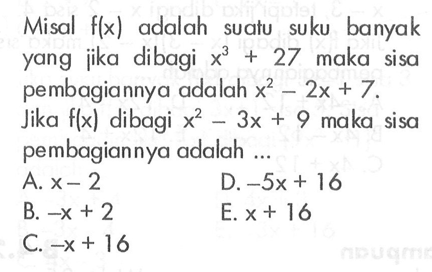 Misal f(x) adalah suatu suku banyak yang jika dibagi x^3+27 maka sisa pembagiannya adalah x^2-2x+7. Jika f(x) dibagi x^2-3x+9 maka sisa pembagiannya adalah ...