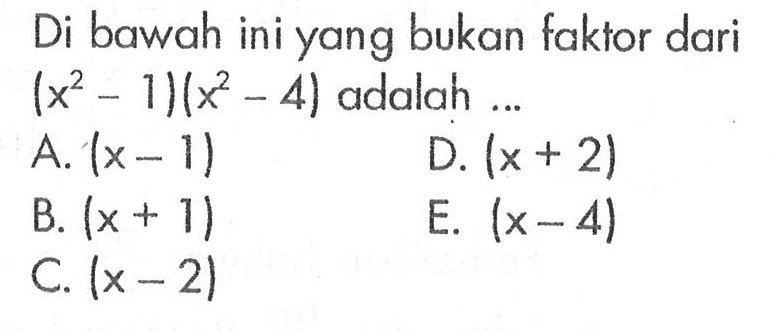 Di bawah ini yang bukan faktor dari (x^2-1)(x^2-4) adalah ...