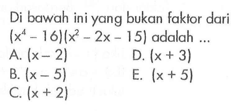 Di bawah ini yang bukan faktor dari (x^4-16)(x^2-2x-15) adalah ...