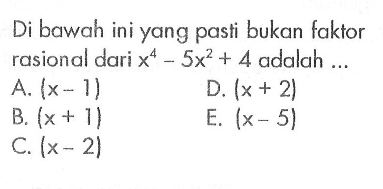 Di bawah ini yang pasti bukan faktor rasional dari x^4-5x^2+4 adalah....