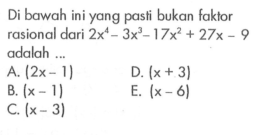 Di bawah ini yang pasti bukan faktor rasional dari 2x^4-3x^3-17x^2+27x-9 adalah ....