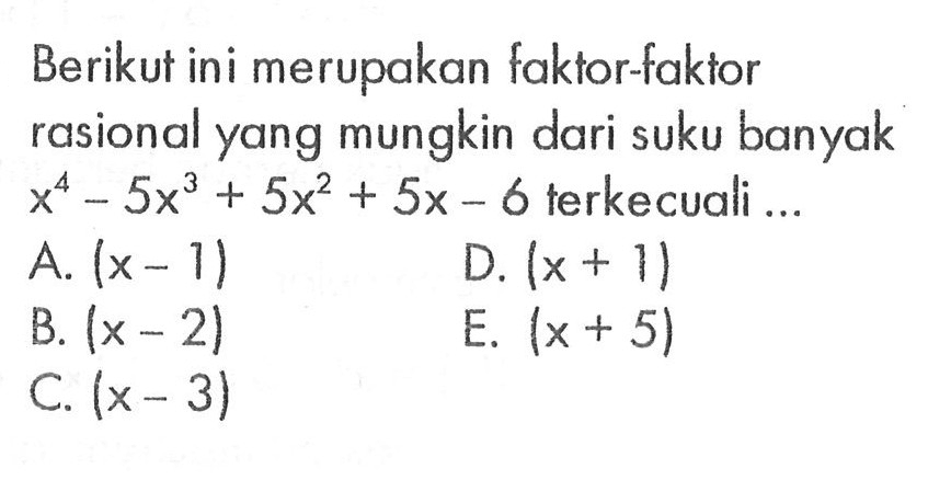 Berikut ini merupakan faktor-faktor rasional yang mungkin dari suku banyak x^4-5x^3 +5x^2 + 5x- 6 terkecuali