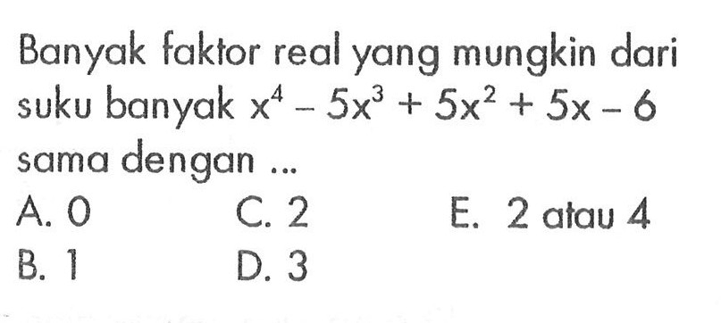 Banyak faktor real yang mungkin dari suku banyak x^4-5x^3 + 5x^2 + 5x-6 dengan sama