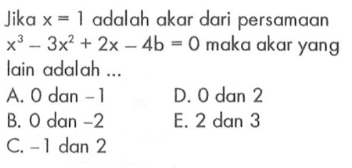 Jika x=1 adalah akar dari persamaan x^3-3x^2+2x-4b=0 maka akar yang Iain adalah ...