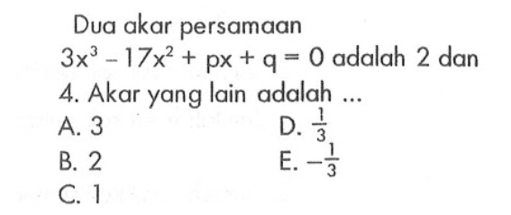 Dua akar persamaan 3x^3-17x^2+px+q=0 adalah 2 dan 4. Akar yang lain adalah ...