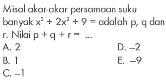 Misal akar-akar persamaan suku banyak x^3+2x^2+9= adalah p, q dan r. Nilai p+q+r= ...