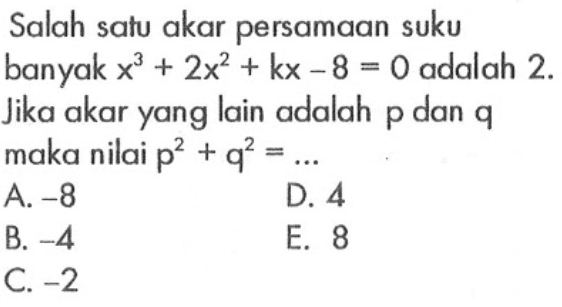 Salah satu akar persamaan suku banyak x^3+2x^2+kx-8=0 adalah 2. Jika akar yang lain adalah p dan q maka nilai p^2+q^2= ...