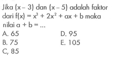 Jika (x - 3) dan (x - 5) adalah faktor dari f(x) = x^3 + 2x^2 + ax + B maka nilai A + B =