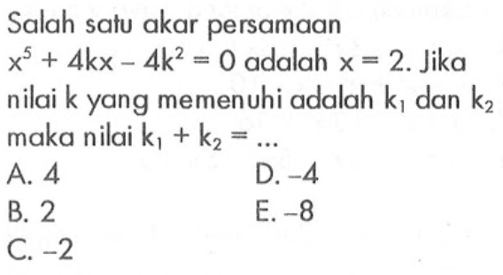 Salah satu akar persamaan x^5+4kx-4k^2=0 adalah x=2. Jika nilai k yang memenuhi adalah k1 dan k2 maka nilai k1+k2=...