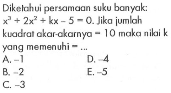 Diketahui persamaan suku banyak: x^2+2x^2+kx-5=0. Jika jumlah kuadrat akar-akarnya=10 maka nilai k yang memenuhi=...