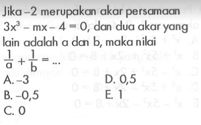 Jika -2 merupakan akar persamaan 3x^3-mx-4=0, dan dua akar yang lain adalah a dan b, maka nilai 1/a+1/b=...