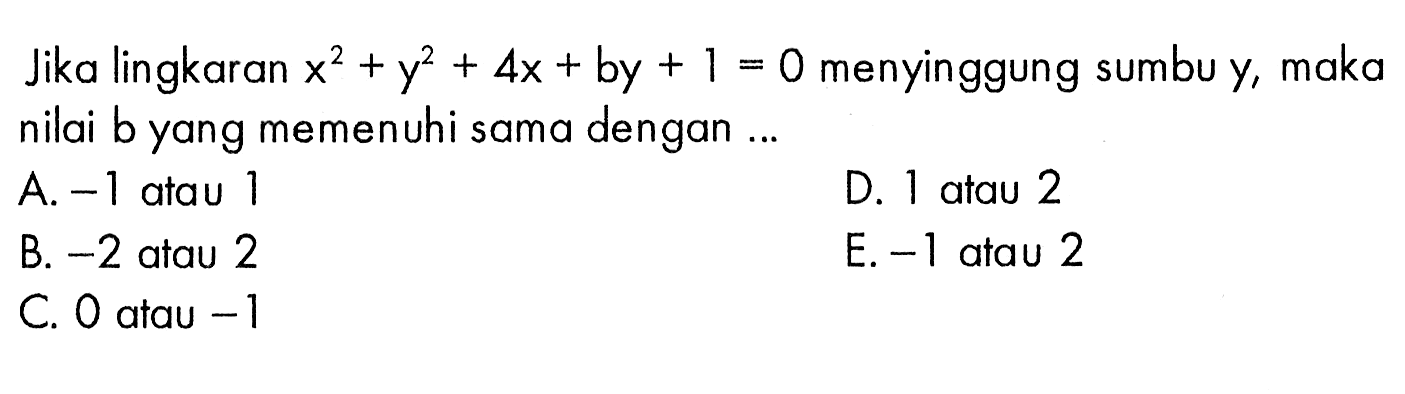 Jika lingkaran x^2+y^2+4 x+b y+1=0  menyinggung sumbu  y , maka nilai b yang memenuhi sama dengan ...A.  -1  atau 1D. 1 atau 2B.  -2  atau 2E. - 1 atau 2C. 0 atau  -1 