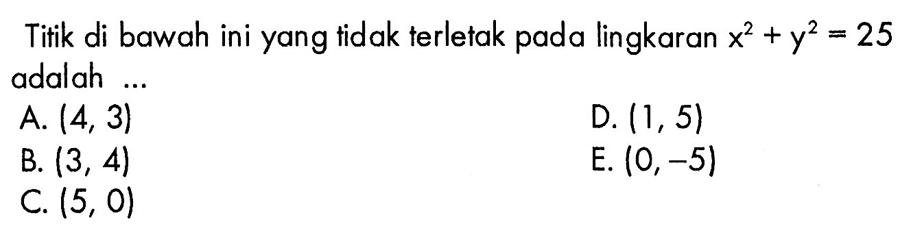 Titik di bawah ini yang tidak terletak pada lingkaran x^2+y^2=25 adalah ...