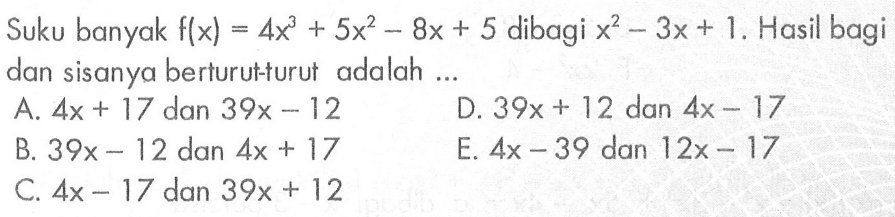 Suku banyak f(x)=4x^3+5x^2-8x+5 dibagi x^2-3x+1. Hasil bagi dan sisanya berturut-turut adalah ....