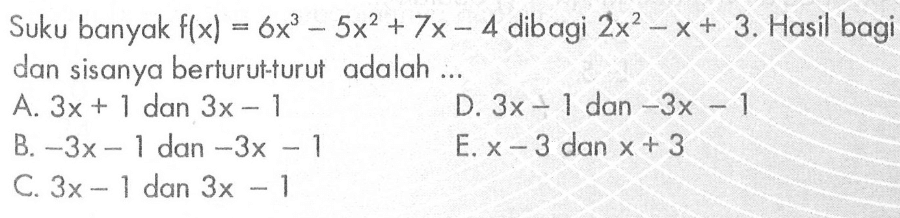 Suku banyak f(x)=6x^3-5x^2+7x-4 dibagi 2x^2-x+3. Hasil bagi dan sisanya berturut-turut adalah ...