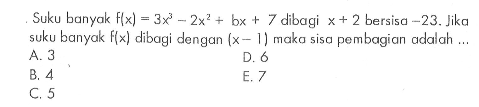 Suku banyak f(x)=3x^3-2x^2+bx+7 dibagi x+2 bersisa -23. Jika suku banyak f(x) dibagi dengan (x-1) maka sisa pembagian adalah ...