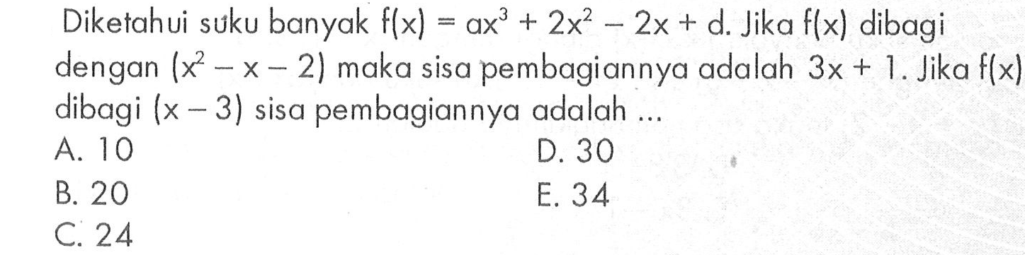 Diketahui suku banyak f(x)=ax^3+2x^2-2x+d. Jika f(x) dibagi dengan (x^2-x-2) maka sisa pembagiannya adalah 3x+1. Jika f(x) dibagi (x-3) sisa pembagiannya adalah ...