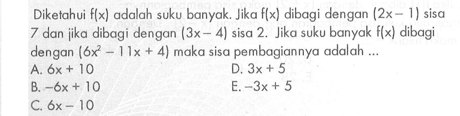 Diketahui flx) adalah suku banyak. Jika f(x) dibagi dengan (2x-1) sisa dan jika dibagi dengan (3x-4) sisa 2. Jika suku banyak f(x) dibagi dengan (6x^2-11x + 4} maka sisa pembagiannya adalah