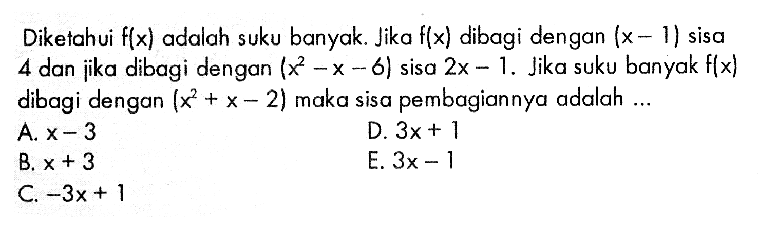 Diketahui fx) adalah suku banyak Jika f(x) dibagi dengan (x - 1) sisa dan jika dibagi dengan (X x - 6) sisa 2x - 1. Jika suku banyak f(x) 4 dibagi dengan (x + x - 2) maka sisa pembagiannya adalah