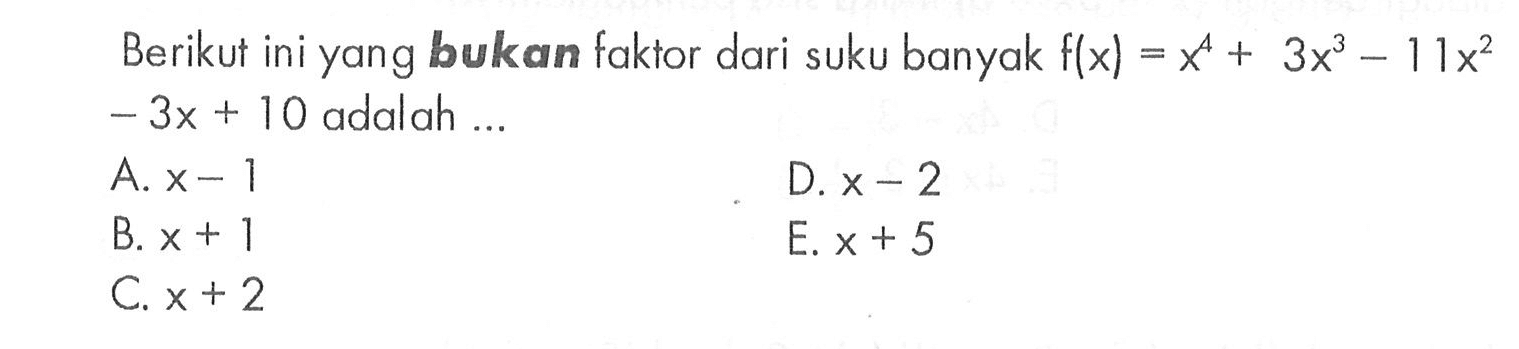 Berikut ini yang bukan faktor dari suku banyak f(x)=x^4+3x^3-11x-3x+10 adalah ...