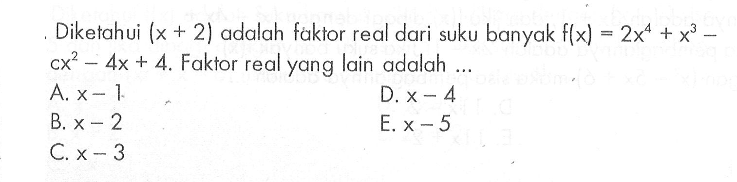 Diketahui (x+2) adalah faktor real dari suku banyak f(x)=2x^4+x^3 -cx^2-4x+4. Faktor real yang lain adalah ...