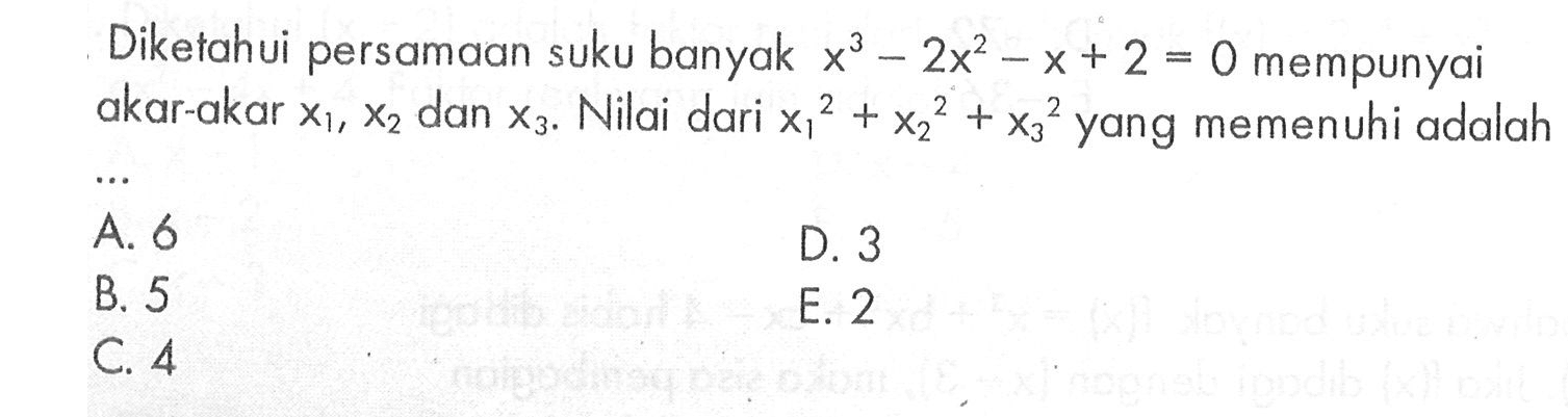 Diketahui persamaan suku banyak x^3-2x^2-x+2=0 mempunyai akar-akar x1, x2, dan x3. Nilai dari x1^2+x2^2+x3^2 yang memenuhi adalah ...