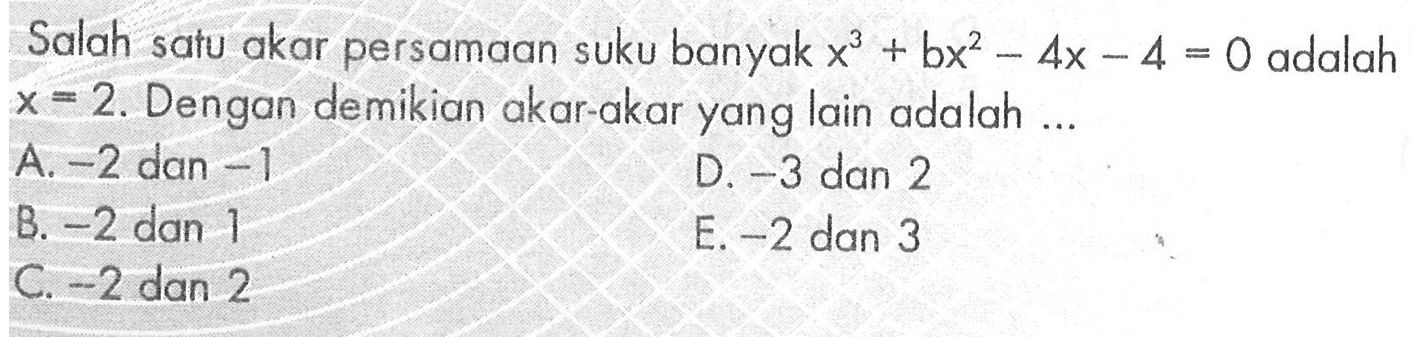 Salah satu akar persamaan suku banyak x^3+bx^2-4x-4=0 adalah x=2. Dengan demikian akar-akar yang lain adalah ..