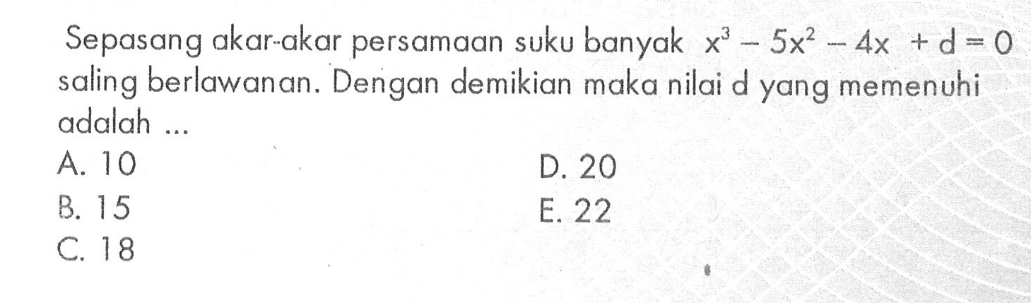 Sepaang akar-akar persamaan suku banyak x^3-5x2-4x+d=0 saling berlawanan. Dengan demikian maka nilai d yang memenuhi adalah