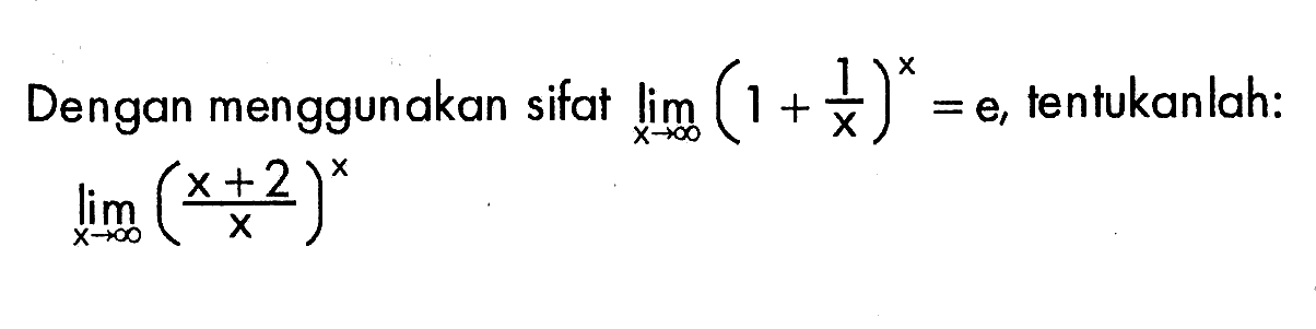 Dengan menggunakan sifat  lim x -> tak hingga (1+(1/x))^x=e, tentukanlah:lim x -> tak hingga((x+2)/x)^x