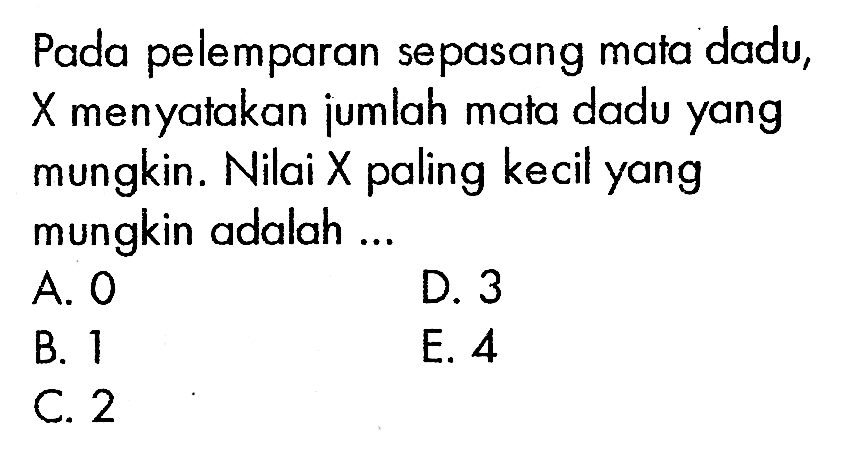 Pada pelemparan sepasang mata dadu, X menyatakan jumlah mata dadu yang mungkin. Nilai X paling kecil yang mungkin adalah ...