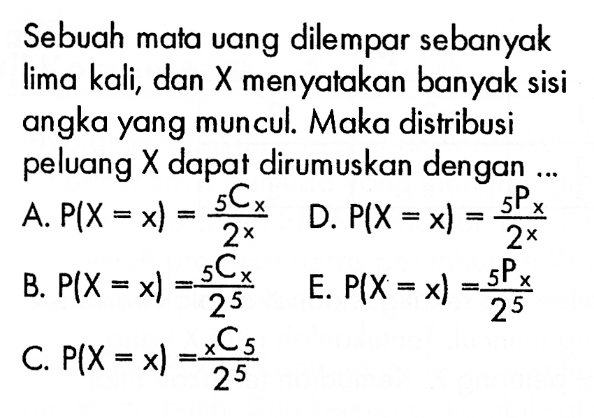 Sebuah mata vang dilempar sebanyak lima kali, dan  X  menyatakan banyak sisi angka yang muncul. Maka distribusi peluang  X  dapat dirumuskan dengan ...