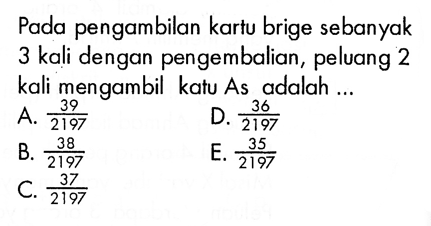 Pada pengambilan kartu brige sebanyak 3 kali dengan pengembalian, peluang 2 kali mengambil katu As adalah ...