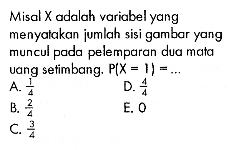 Misal X adalah variabel yang menyatakan jumlah sisi gambar yang muncul pada pelemparan dua mata uang setimbang. P(X=1)=... 