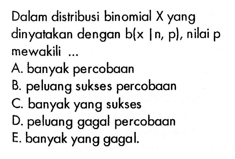 Dalam distribusi binomial X yang dinyatakan dengan b(x|n,p), nilai p mewakili ...