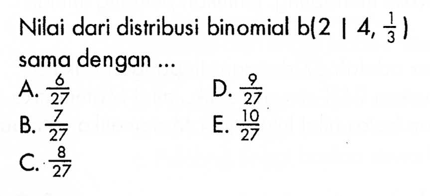 Nilai dari distribusi binomial b(2 | 4, 1/3) sama dengan....