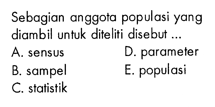 Sebagian anggota populasi yang diambil untuk diteliti disebut ...A. sensus D. parameter B. sampel E. populasi C. statistik