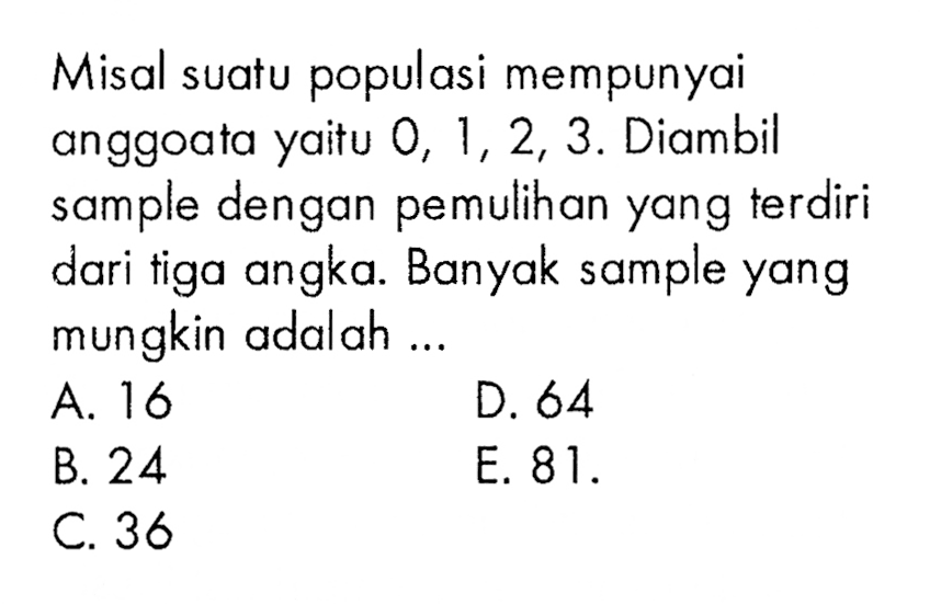 Misal suatu populasi mempunyai anggoata yaitu  0,1,2,3 . Diambil sample dengan pemulihan yang terdiri dari tiga angka. Banyak sample yang mungkin adalah ...