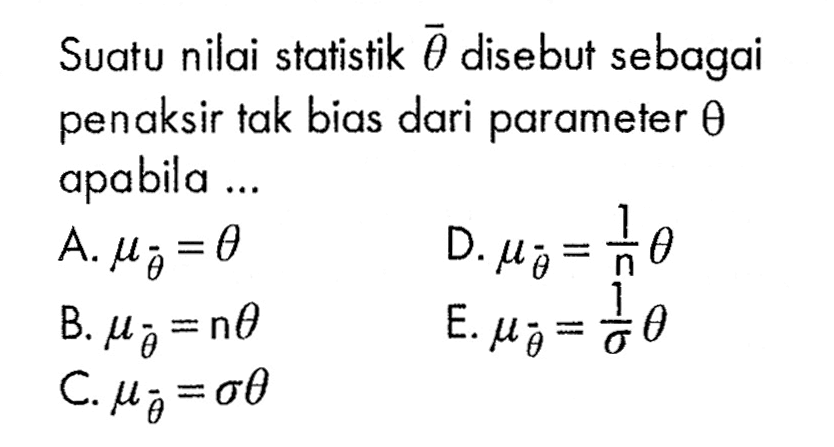 Suatu nilai statistik  theta  disebut sebagai penaksir tak bias dari parameter  theta  apabila ...A.  mutheta=theta 
D.  mutheta=1n theta 
B.  mutheta=n theta 
E.  mutheta=1/sigma theta 
C.  mutheta= sigma theta 