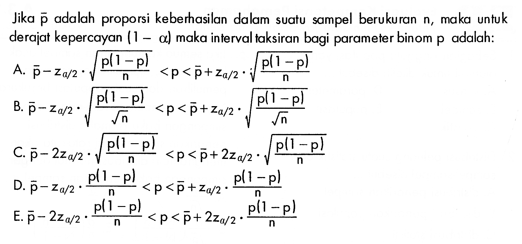 Jika p adalah proporsi keberhasilan dalam suatu sampel berukuran n, maka untuk derajat kepercayan (1-a) maka interval taksiran bagi parameter binom p adalah:
