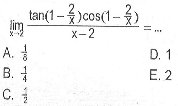 limit x -> 2 ((tan(1-2/x)cos(1-2/x))/(x-2))=...