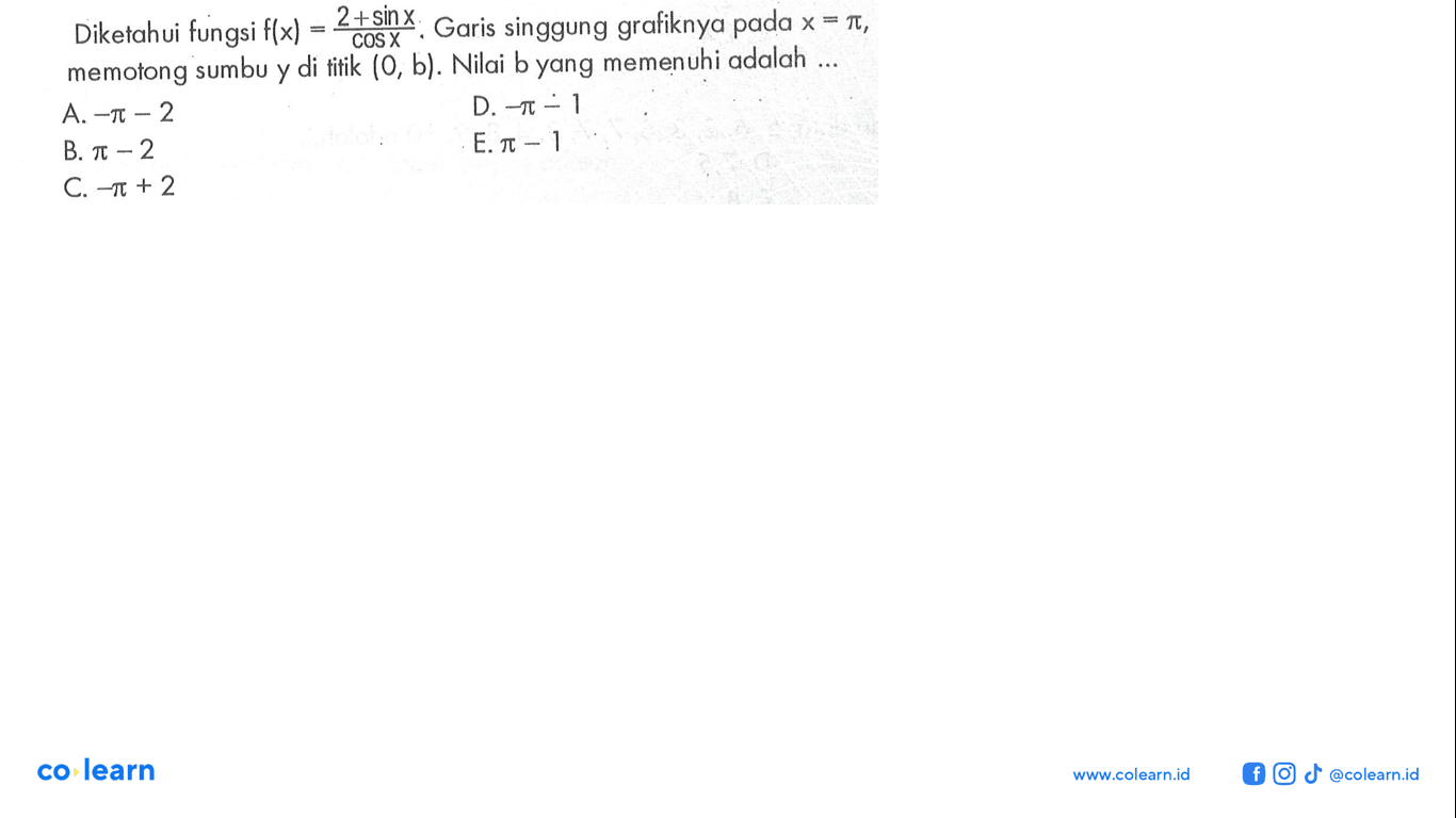 Diketahui fungsi f(x) = (2+sin X)/COS X. Garis singgung grafiknya pada x = pi, memotong sumbu y di titik (0, b). Nilai b yang memenuhi adalah 
