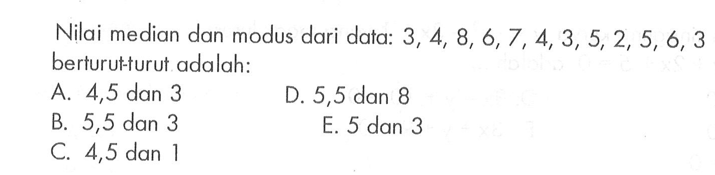 Nilai median dan modus dari data: 3, 4, 8, 6, 7, 4, 3, 5, 2, 5, 6, 3 berturut-turut adalah: