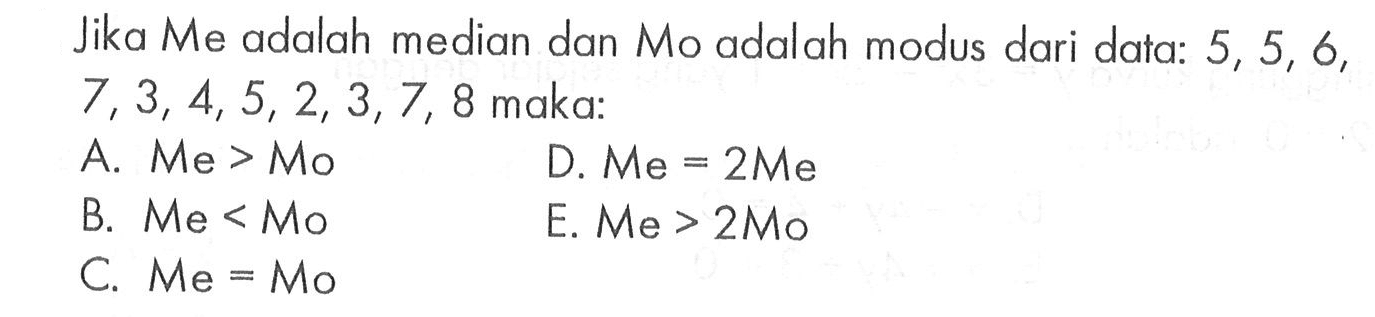 Jika Me adalah median dan Mo adalah modus dari data: 5, 5,,6, 7,3, 4,5,2, 3,7, 8 maka: . . , .