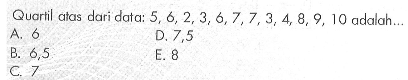 Quartil atas dari data: 5, 6, 2, 3, 6,7,7,3, 4, 8, 9, 10 adalah ...