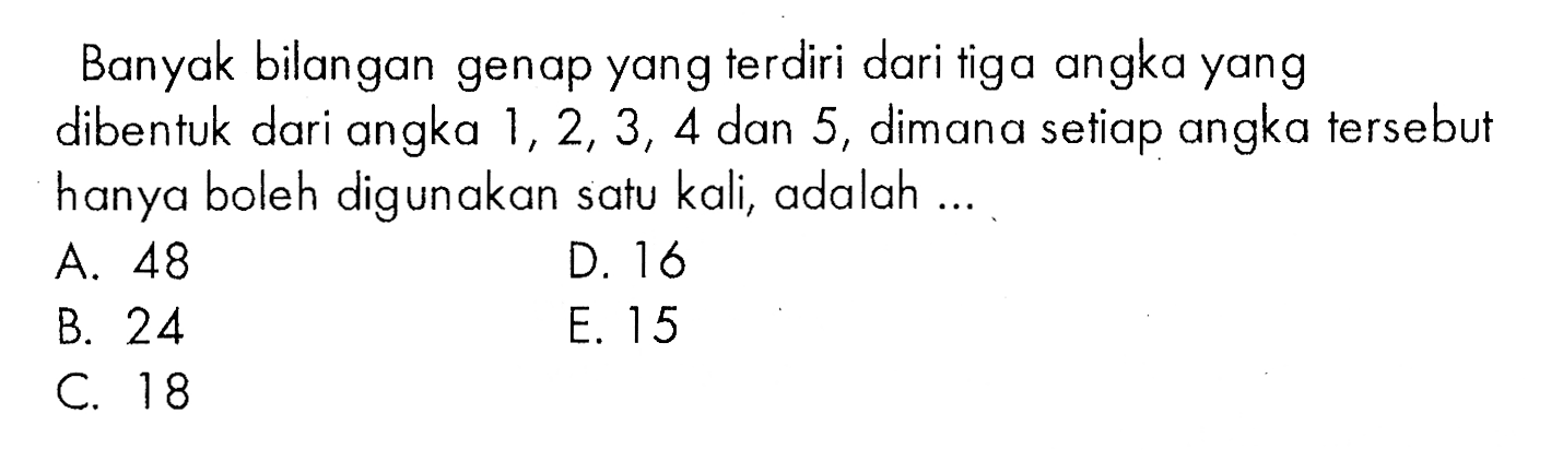 Banyak bilangan genap yang terdiri dari tiga angka yang dibentuk dari angka 1,2,3,4  dan 5, dimana setiap angka tersebut hanya boleh digunakan satu kali, adalah...