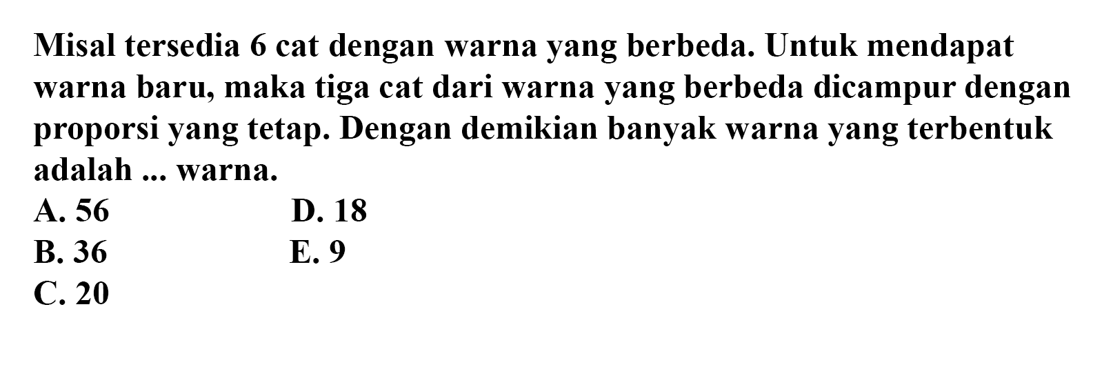 Misal tersedia 6 cat dengan warna yang berbeda. Untuk mendapat warna baru, maka tiga cat dari warna yang berbeda dicampur dengan proporsi yang tetap. Dengan demikian banyak warna yang terbentuk adalah ... warna.