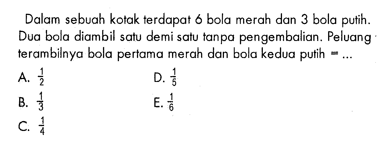 Dalam sebuah kotak terdapat 6 bola merah dan 3 bola putih. Dua bola diambil satu demi satu tanpa pengembalian. Peluang terambilnya bola pertama merah dan bola kedua putih=... 